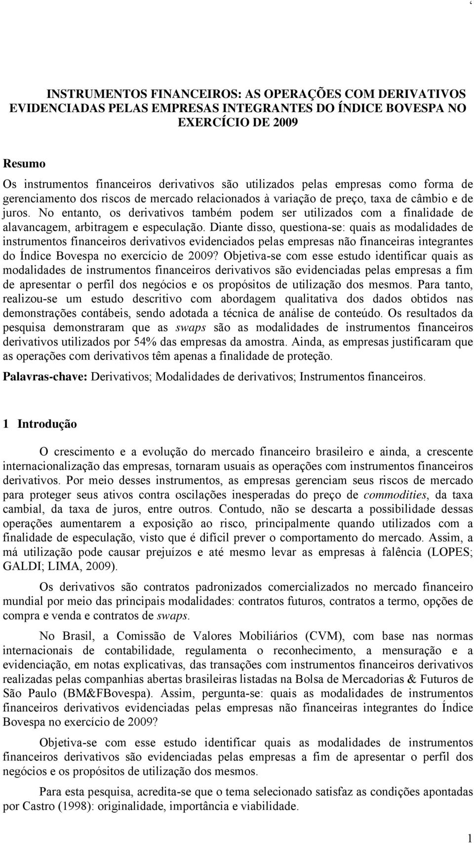 No entanto, os derivativos também podem ser utilizados com a finalidade de alavancagem, arbitragem e especulação.