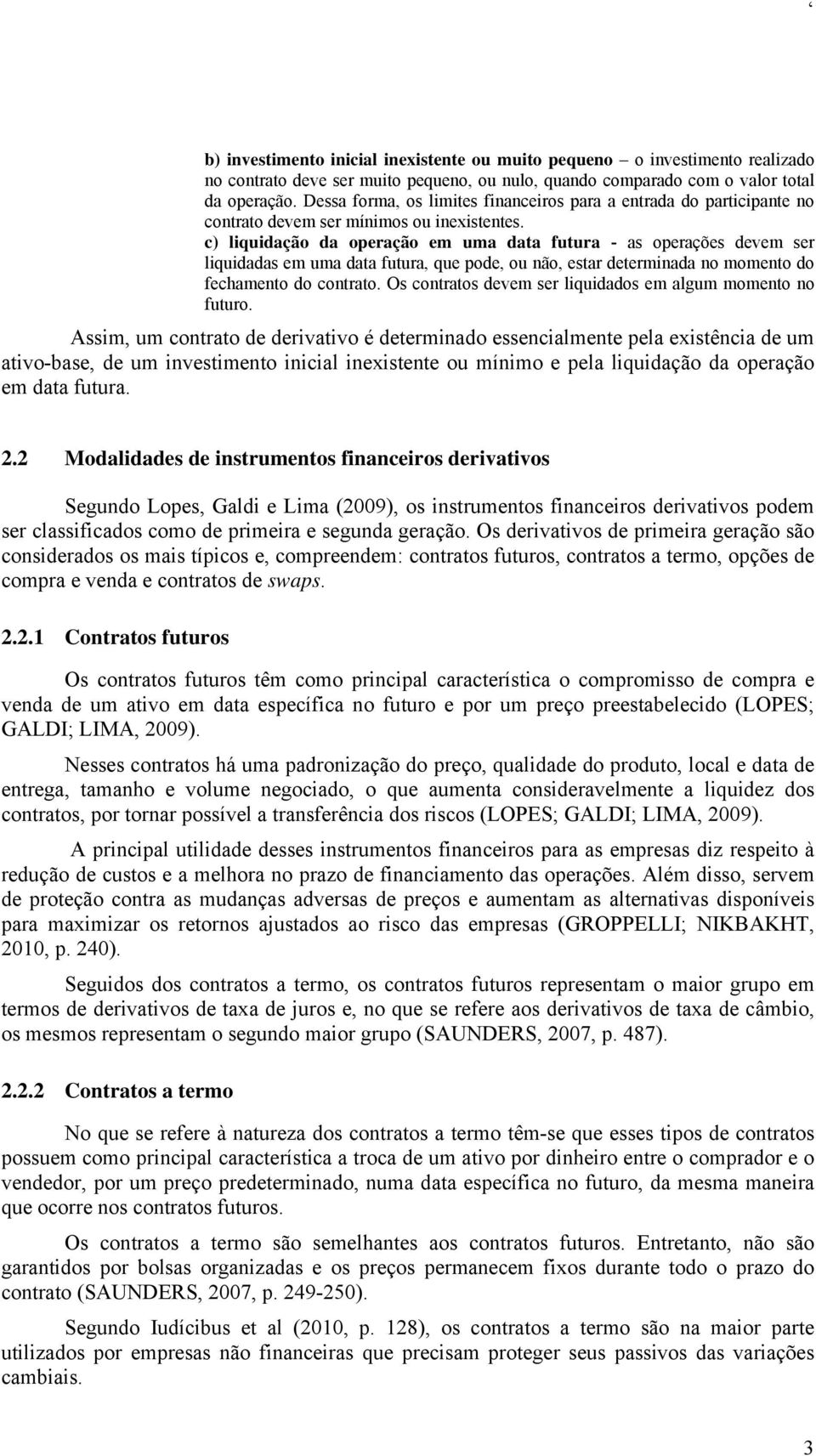 c) liquidação da operação em uma data futura - as operações devem ser liquidadas em uma data futura, que pode, ou não, estar determinada no momento do fechamento do contrato.