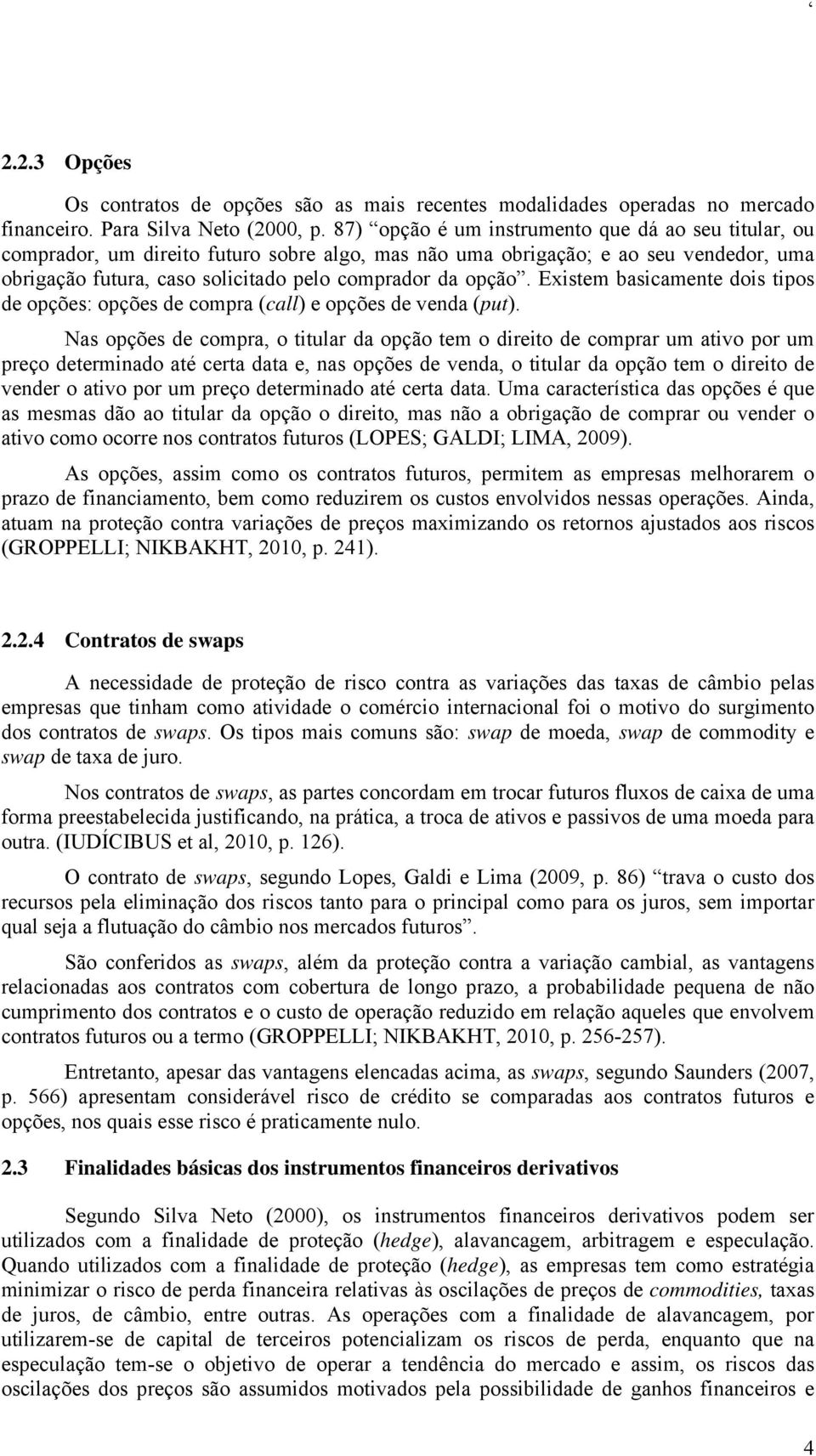 Existem basicamente dois tipos de opções: opções de compra (call) e opções de venda (put).