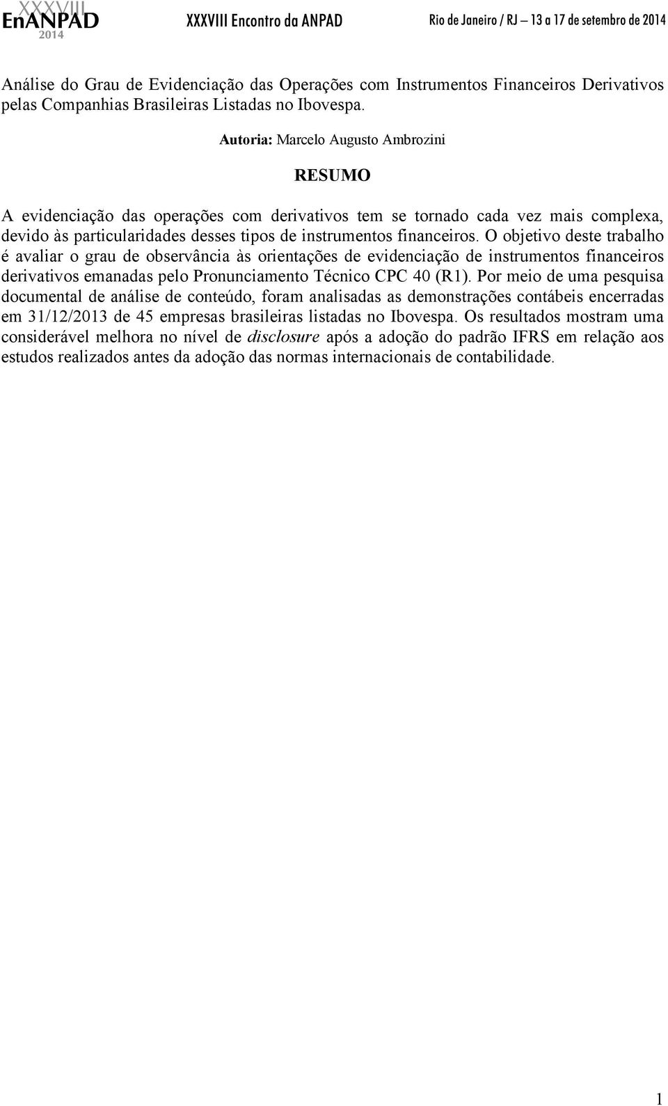 O objetivo deste trabalho é avaliar o grau de observância às orientações de evidenciação de instrumentos financeiros derivativos emanadas pelo Pronunciamento Técnico CPC 40 (R1).