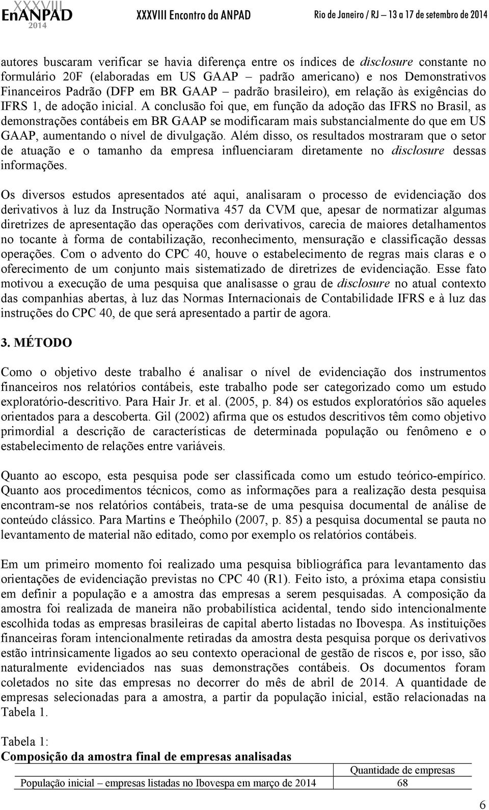 A conclusão foi que, em função da adoção das IFRS no Brasil, as demonstrações contábeis em BR GAAP se modificaram mais substancialmente do que em US GAAP, aumentando o nível de divulgação.