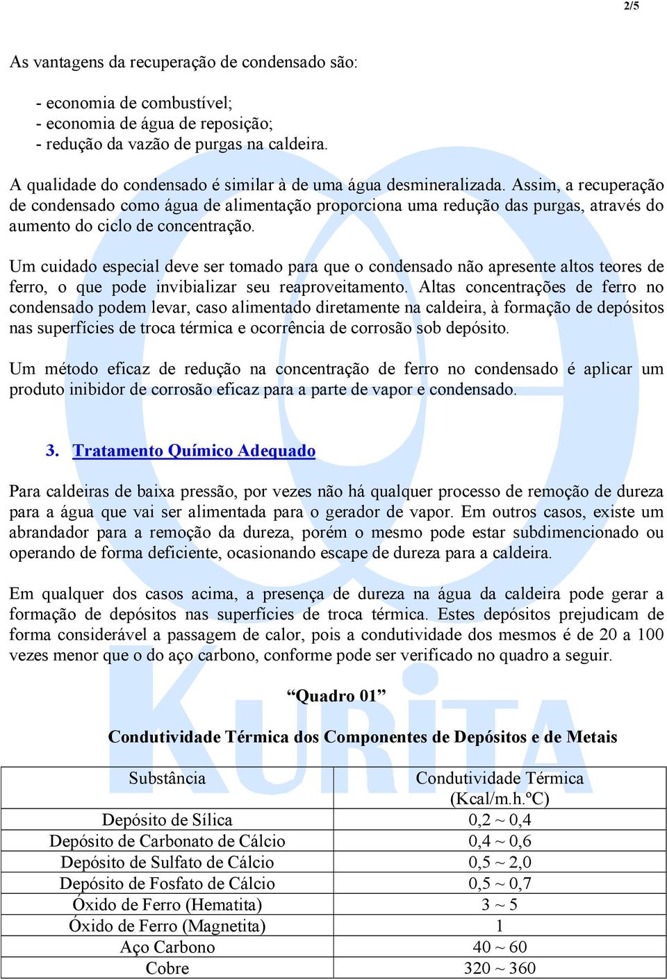 Assim, a recuperação de condensado como água de alimentação proporciona uma redução das purgas, através do aumento do ciclo de concentração.