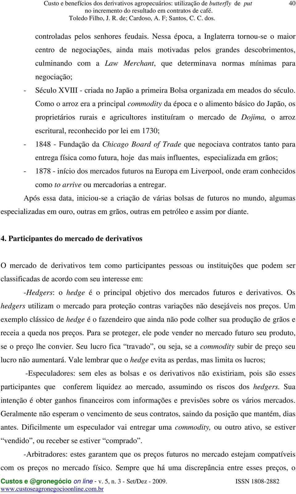 Século XVIII - criada no Japão a primeira Bolsa organizada em meados do século.