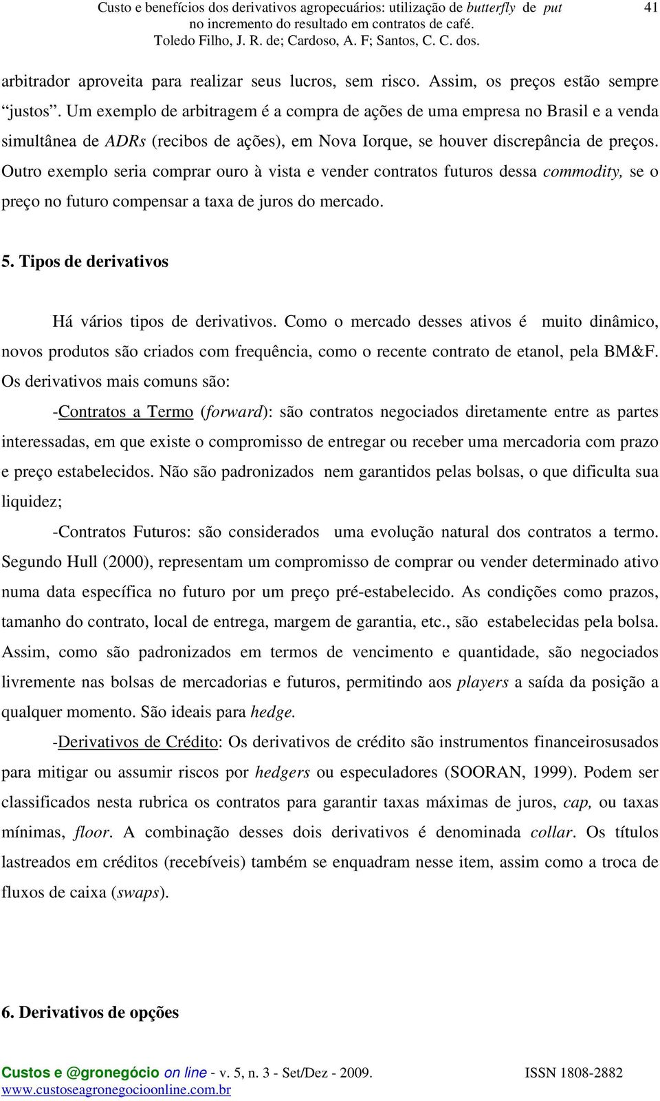 Outro exemplo seria comprar ouro à vista e vender contratos futuros dessa commodity, se o preço no futuro compensar a taxa de juros do mercado. 5. Tipos de derivativos Há vários tipos de derivativos.