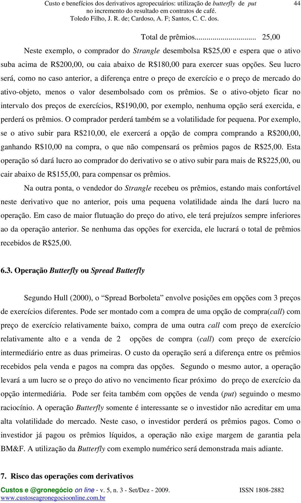 Se o ativo-objeto ficar no intervalo dos preços de exercícios, R$190,00, por exemplo, nenhuma opção será exercida, e perderá os prêmios. O comprador perderá também se a volatilidade for pequena.