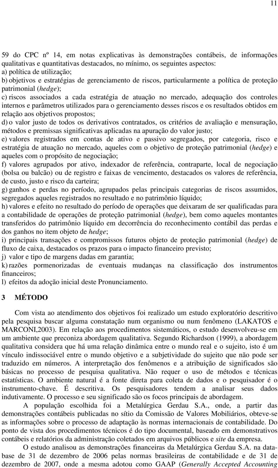 parâmetros utilizados para o gerenciamento desses riscos e os resultados obtidos em relação aos objetivos propostos; d) o valor justo de todos os derivativos contratados, os critérios de avaliação e