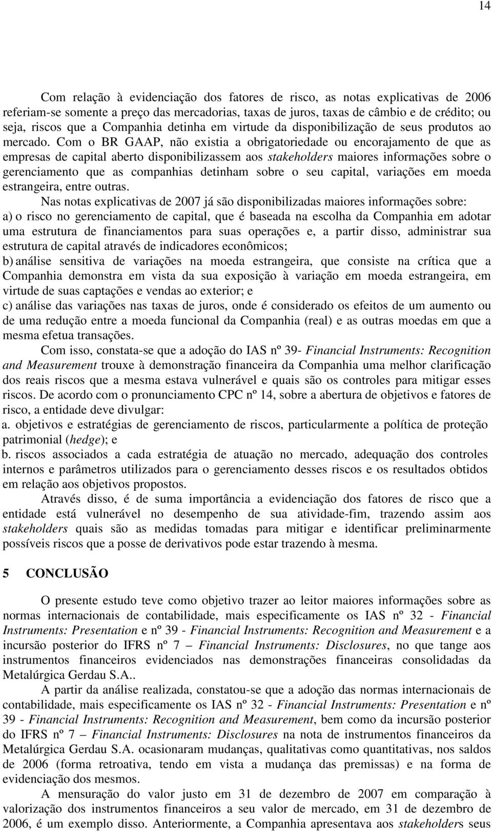 Com o BR GAAP, não existia a obrigatoriedade ou encorajamento de que as empresas de capital aberto disponibilizassem aos stakeholders maiores informações sobre o gerenciamento que as companhias