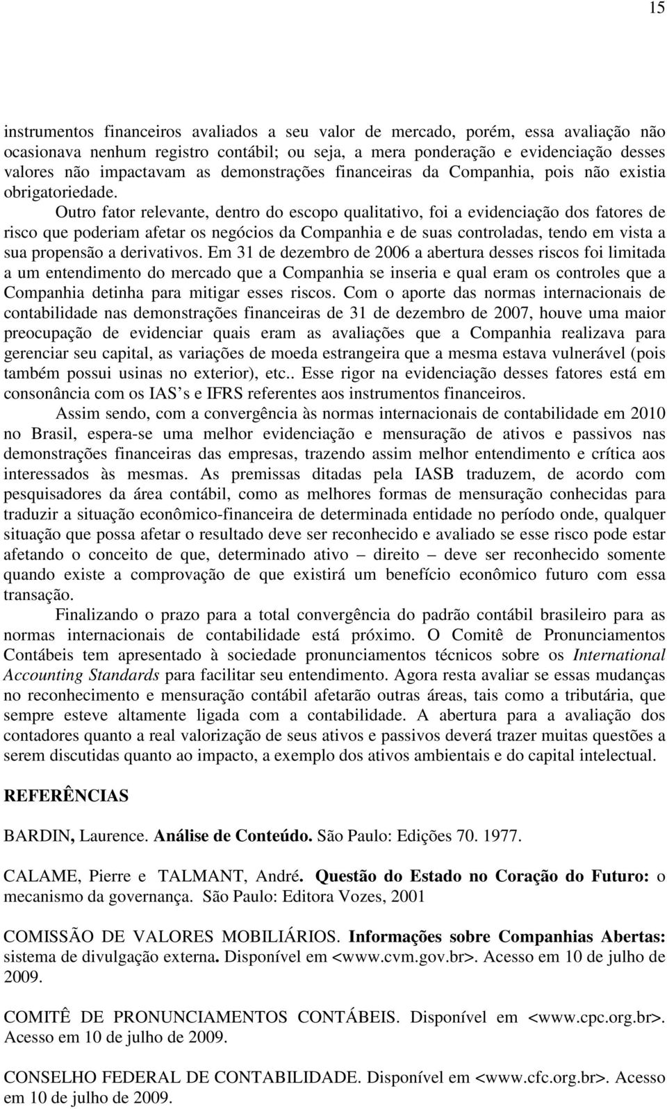 Outro fator relevante, dentro do escopo qualitativo, foi a evidenciação dos fatores de risco que poderiam afetar os negócios da Companhia e de suas controladas, tendo em vista a sua propensão a