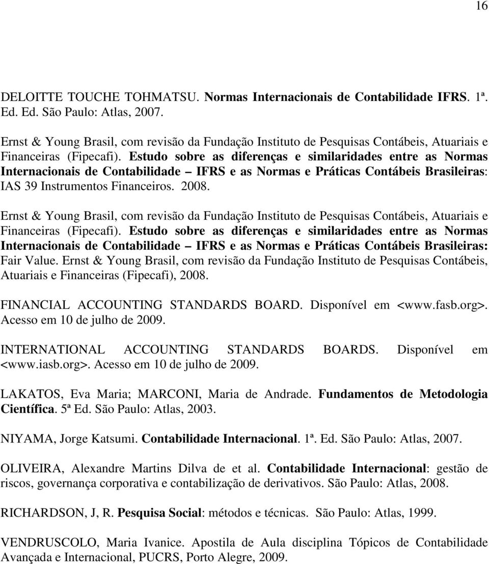 Estudo sobre as diferenças e similaridades entre as Normas Internacionais de Contabilidade IFRS e as Normas e Práticas Contábeis Brasileiras: IAS 39 Instrumentos Financeiros. 2008.