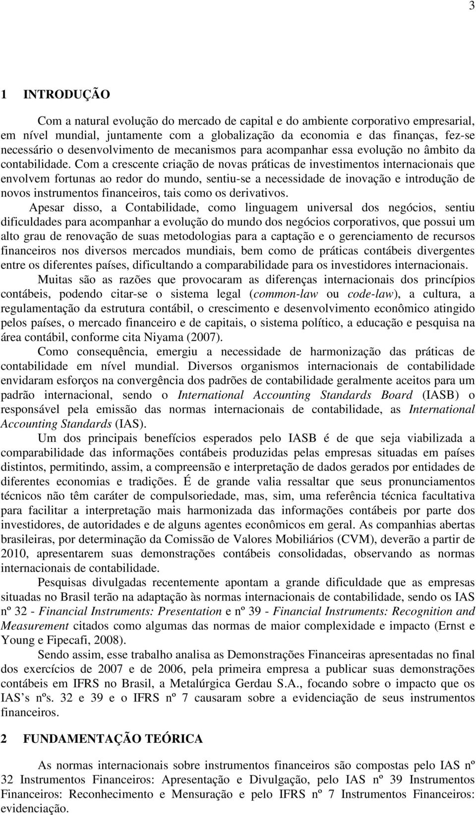 Com a crescente criação de novas práticas de investimentos internacionais que envolvem fortunas ao redor do mundo, sentiu-se a necessidade de inovação e introdução de novos instrumentos financeiros,