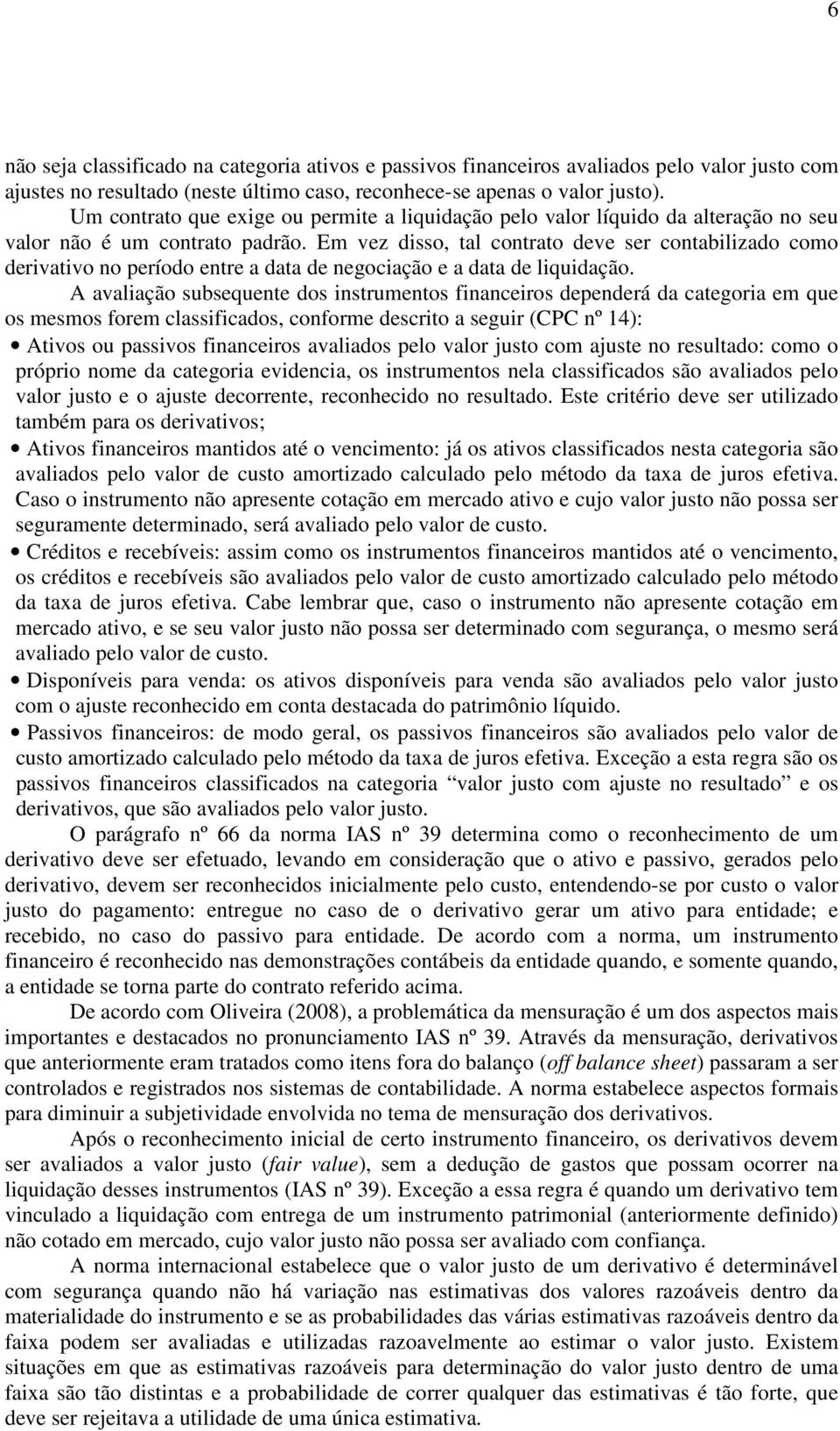 Em vez disso, tal contrato deve ser contabilizado como derivativo no período entre a data de negociação e a data de liquidação.