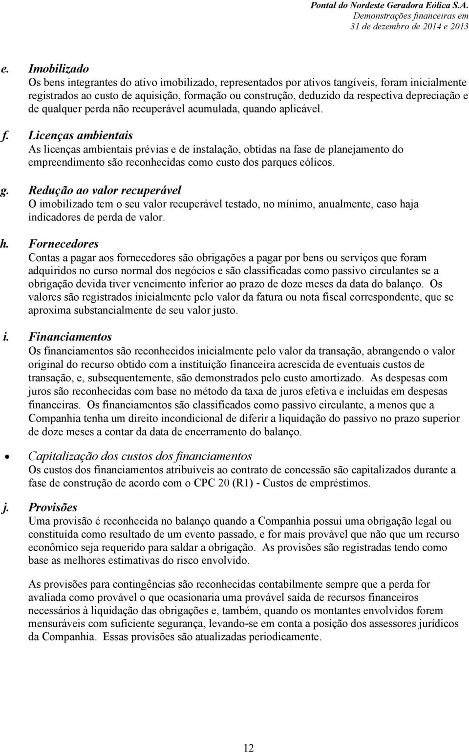 Licenças ambientais As licenças ambientais prévias e de instalação, obtidas na fase de planejamento do empreendimento são reconhecidas como custo dos parques eólicos. g.