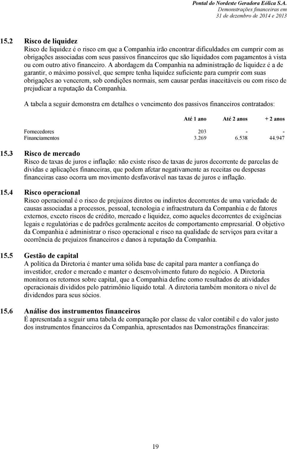 A abordagem da Companhia na administração de liquidez é a de garantir, o máximo possível, que sempre tenha liquidez suficiente para cumprir com suas obrigações ao vencerem, sob condições normais, sem