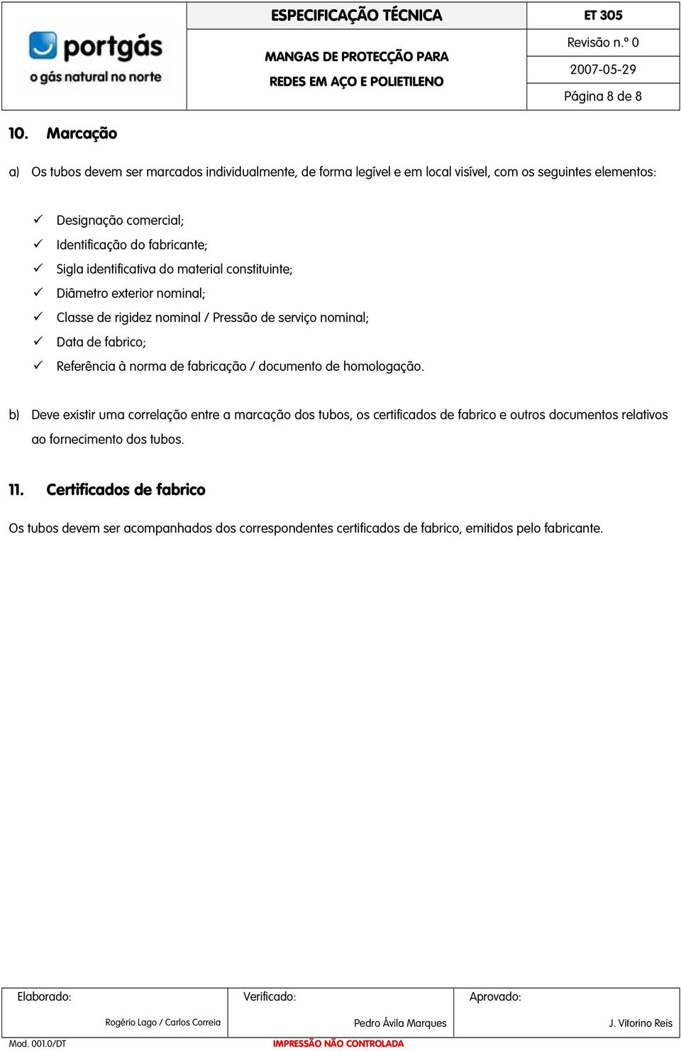 fabricante; Sigla identificativa do material constituinte; Diâmetro exterior nominal; Classe de rigidez nominal / Pressão de serviço nominal; Data de fabrico;