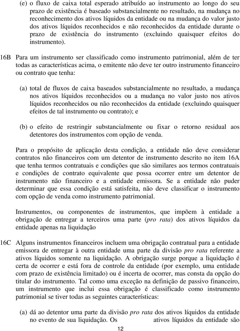 16B Para um instrumento ser classificado como instrumento patrimonial, além de ter todas as características acima, o emitente não deve ter outro instrumento financeiro ou contrato que tenha: (a)