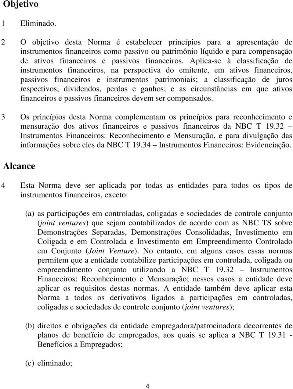 Aplica-se à classificação de instrumentos financeiros, na perspectiva do emitente, em ativos financeiros, passivos financeiros e instrumentos patrimoniais; a classificação de juros respectivos,