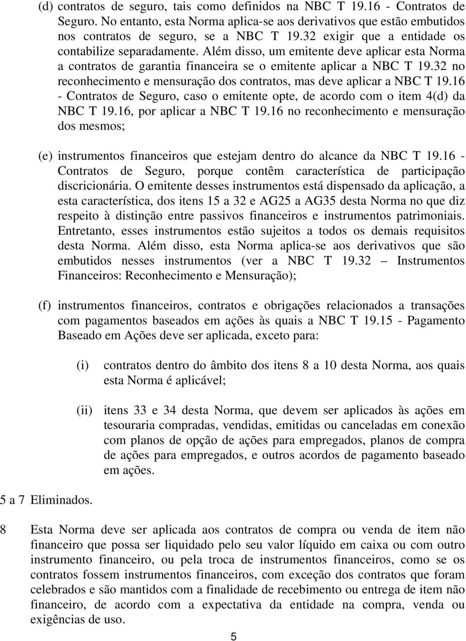 32 no reconhecimento e mensuração dos contratos, mas deve aplicar a NBC T 19.16 - Contratos de Seguro, caso o emitente opte, de acordo com o item 4(d) da NBC T 19.16, por aplicar a NBC T 19.