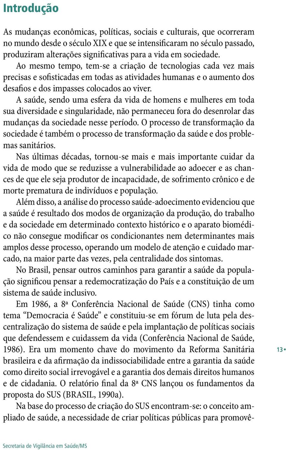 A saúde, sendo uma esfera da vida de homens e mulheres em toda sua diversidade e singularidade, não permaneceu fora do desenrolar das mudanças da sociedade nesse período.