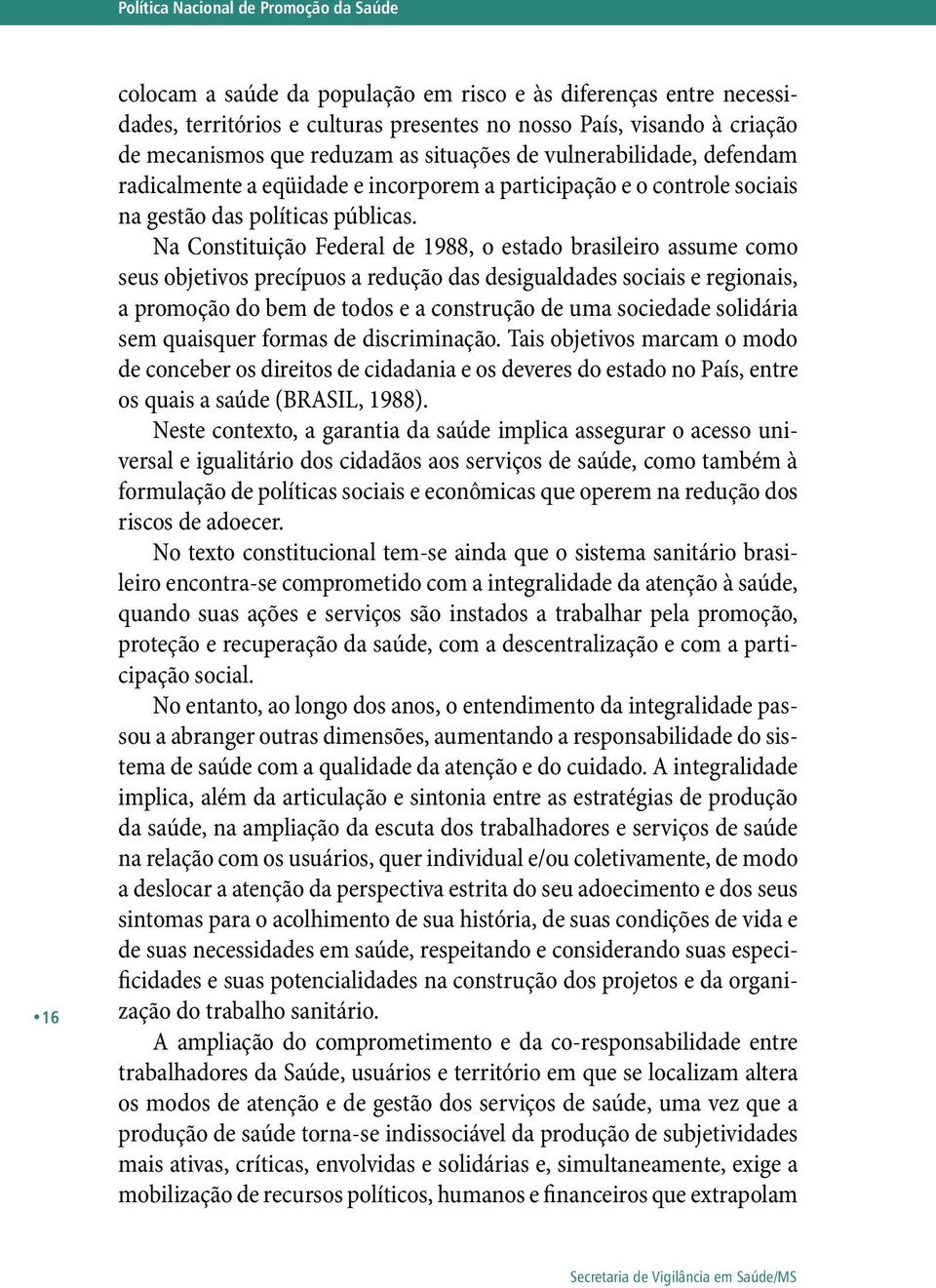 Na Constituição Federal de 1988, o estado brasileiro assume como seus objetivos precípuos a redução das desigualdades sociais e regionais, a promoção do bem de todos e a construção de uma sociedade