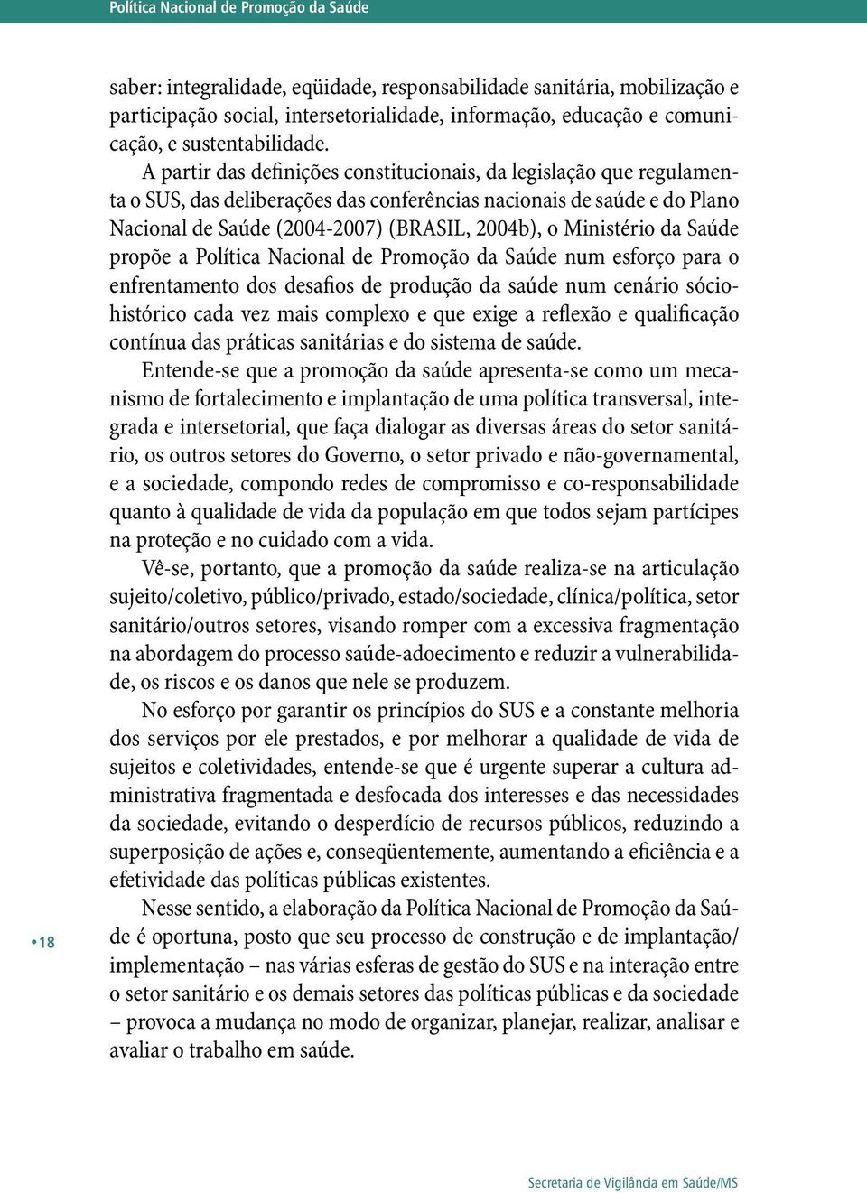 Ministério da Saúde propõe a Política Nacional de Promoção da Saúde num esforço para o enfrentamento dos desafios de produção da saúde num cenário sóciohistórico cada vez mais complexo e que exige a