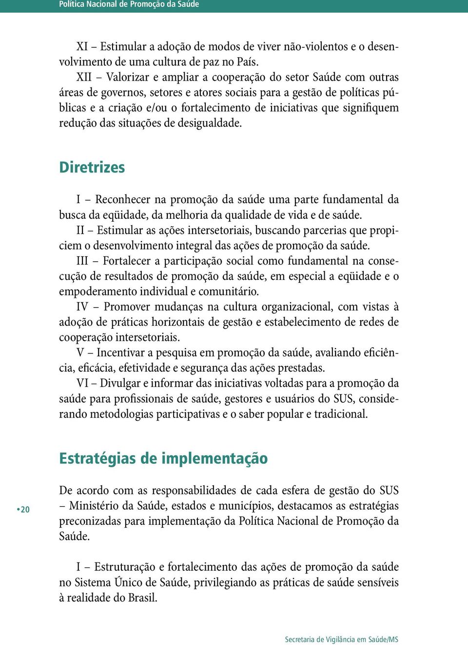 signifiquem redução das situações de desigualdade. Diretrizes I Reconhecer na promoção da saúde uma parte fundamental da busca da eqüidade, da melhoria da qualidade de vida e de saúde.