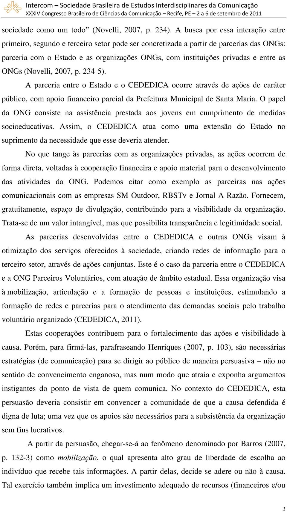 entre as ONGs (Novelli, 2007, p. 234-5). A parceria entre o Estado e o CEDEDICA ocorre através de ações de caráter público, com apoio financeiro parcial da Prefeitura Municipal de Santa Maria.