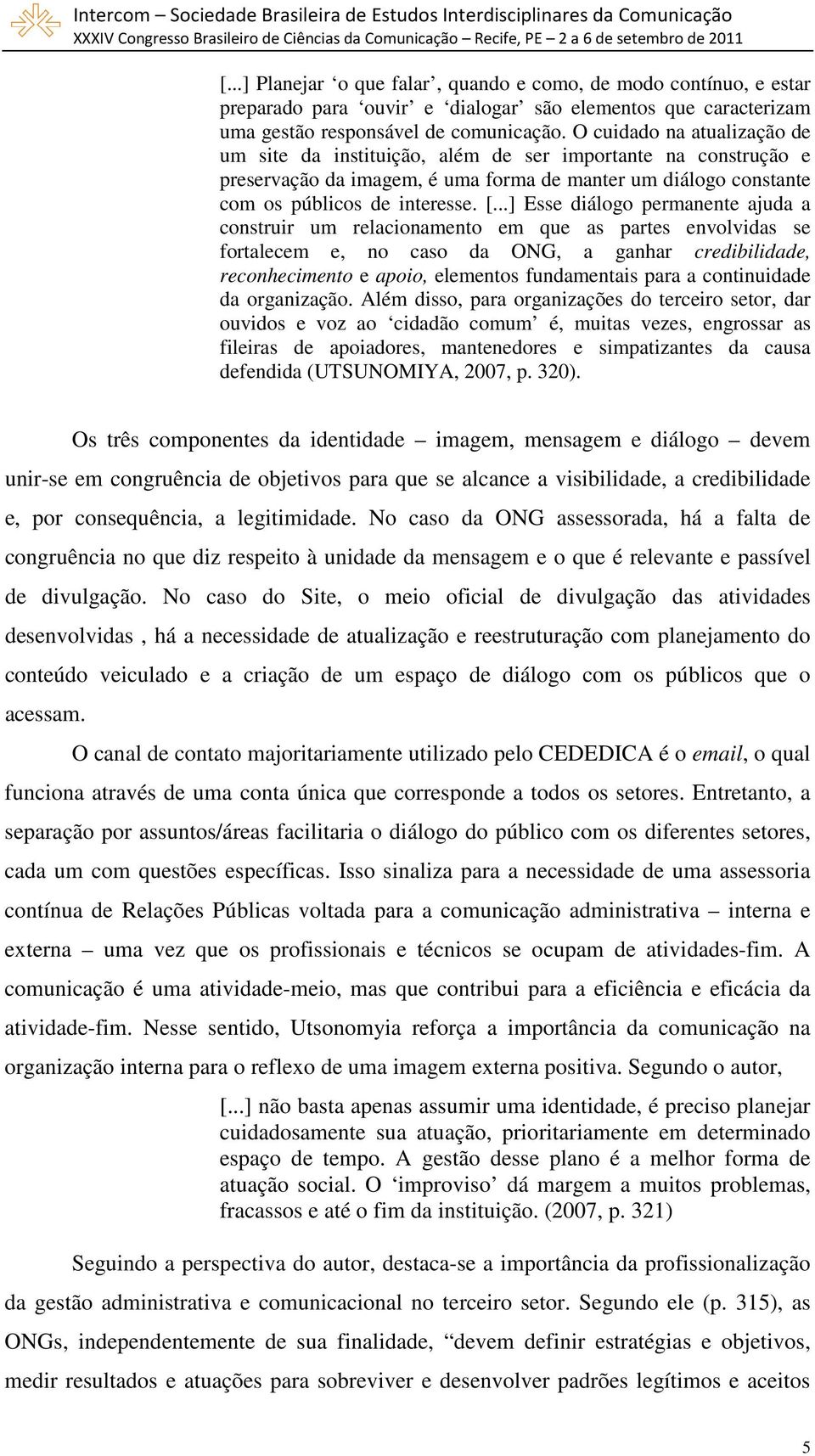 ..] Esse diálogo permanente ajuda a construir um relacionamento em que as partes envolvidas se fortalecem e, no caso da ONG, a ganhar credibilidade, reconhecimento e apoio, elementos fundamentais