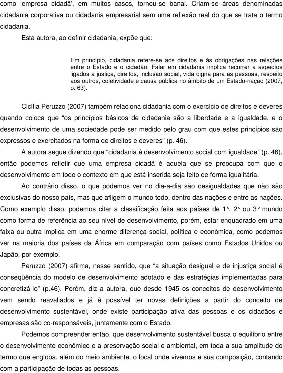 Falar em cidadania implica recorrer a aspectos ligados a justiça, direitos, inclusão social, vida digna para as pessoas, respeito aos outros, coletividade e causa pública no âmbito de um Estado-nação