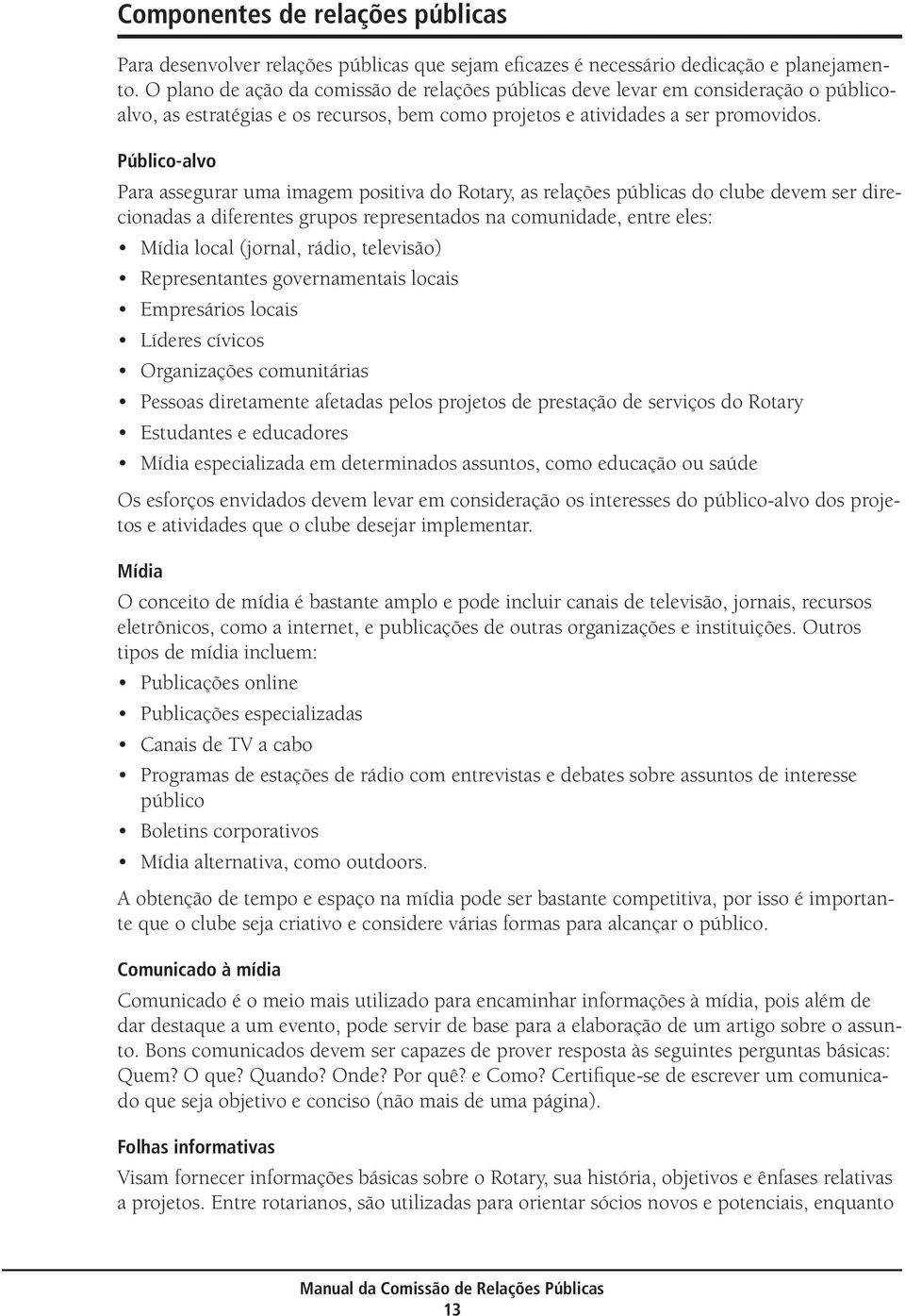 Público-alvo Para assegurar uma imagem positiva do Rotary, as relações públicas do clube devem ser direcionadas a diferentes grupos representados na comunidade, entre eles: Mídia local (jornal,