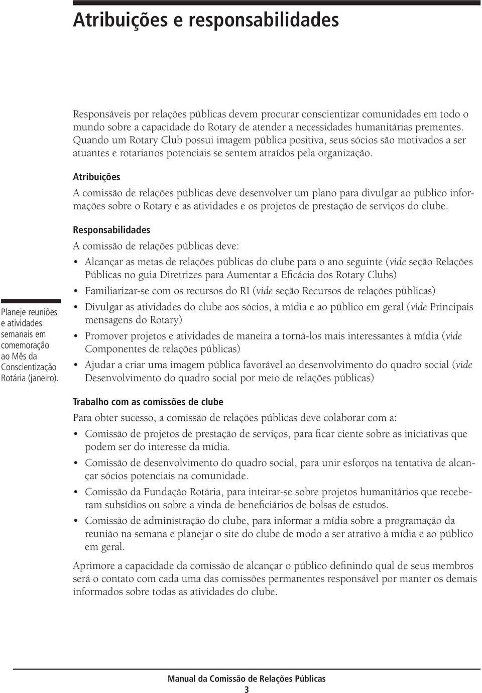 Atribuições A comissão de relações públicas deve desenvolver um plano para divulgar ao público informações sobre o Rotary e as atividades e os projetos de prestação de serviços do clube.