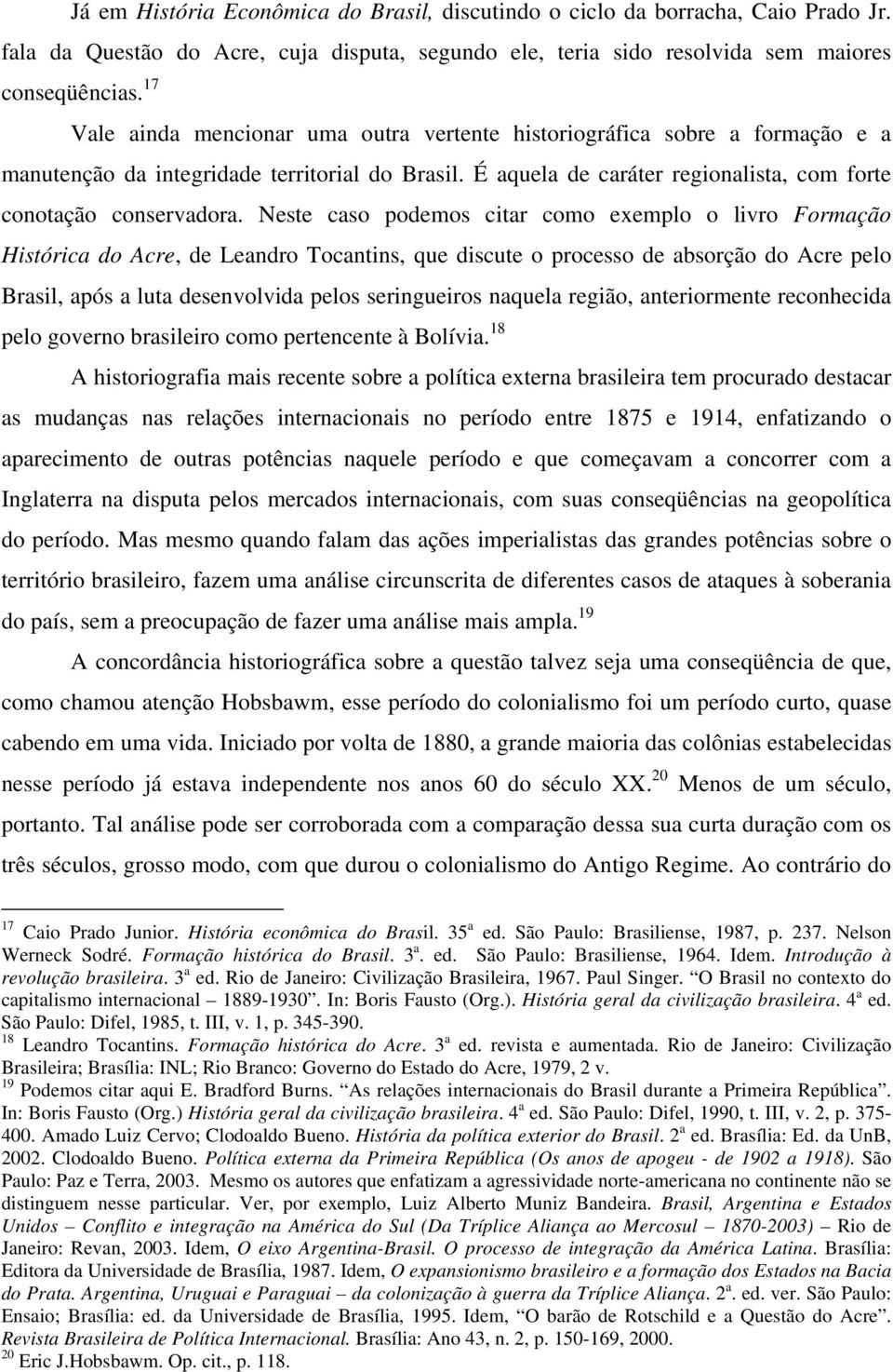 Neste caso podemos citar como exemplo o livro Formação Histórica do Acre, de Leandro Tocantins, que discute o processo de absorção do Acre pelo Brasil, após a luta desenvolvida pelos seringueiros