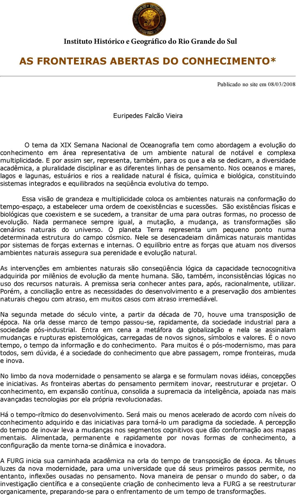 E por assim ser, representa, também, para os que a ela se dedicam, a diversidade acadêmica, a pluralidade disciplinar e as diferentes linhas de pensamento.