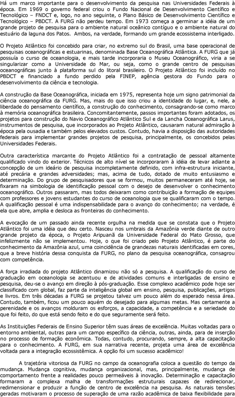 A FURG não perdeu tempo. Em 1973 começa a germinar a idéia de um grande projeto de pesquisa para o ambiente natural oceânico contíguo e o ambiente natural do estuário da laguna dos Patos.