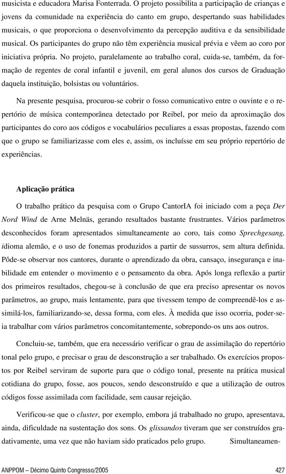 auditiva e da sensibilidade musical. Os participantes do grupo não têm experiência musical prévia e vêem ao coro por iniciativa própria.