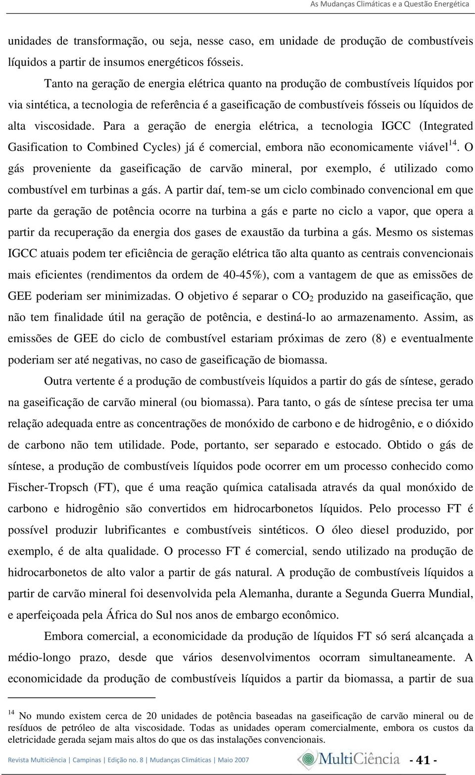 Para a geração de energia elétrica, a tecnologia IGCC (Integrated Gasification to Combined Cycles) já é comercial, embora não economicamente viável 14.