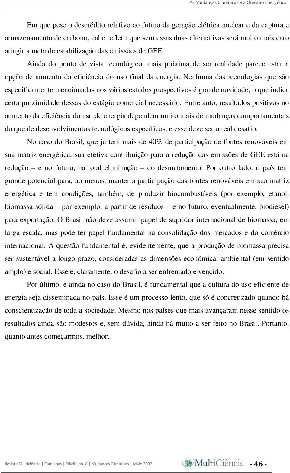 Nenhuma das tecnologias que são especificamente mencionadas nos vários estudos prospectivos é grande novidade, o que indica certa proximidade dessas do estágio comercial necessário.