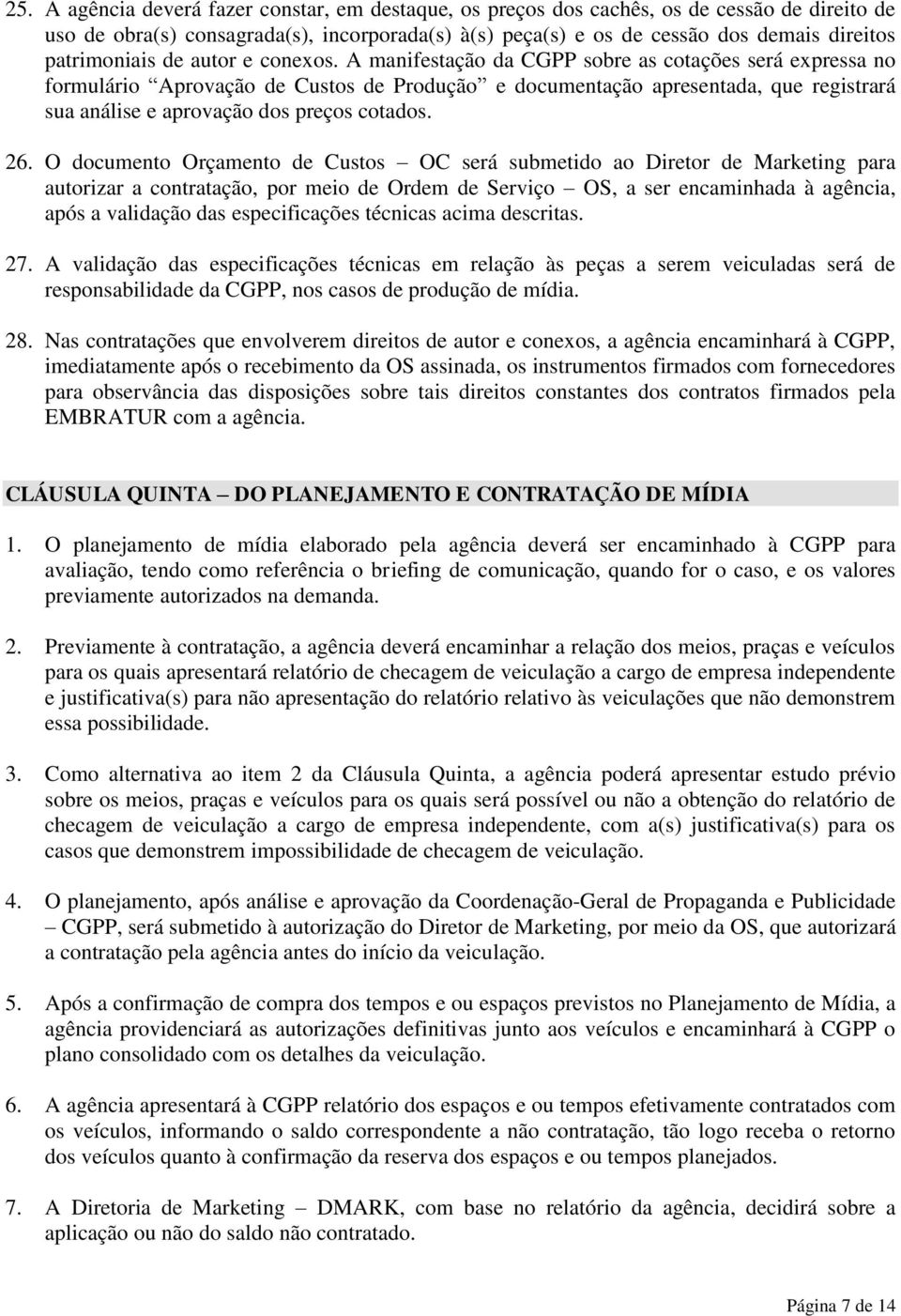 A manifestação da CGPP sobre as cotações será expressa no formulário Aprovação de Custos de Produção e documentação apresentada, que registrará sua análise e aprovação dos preços cotados. 26.