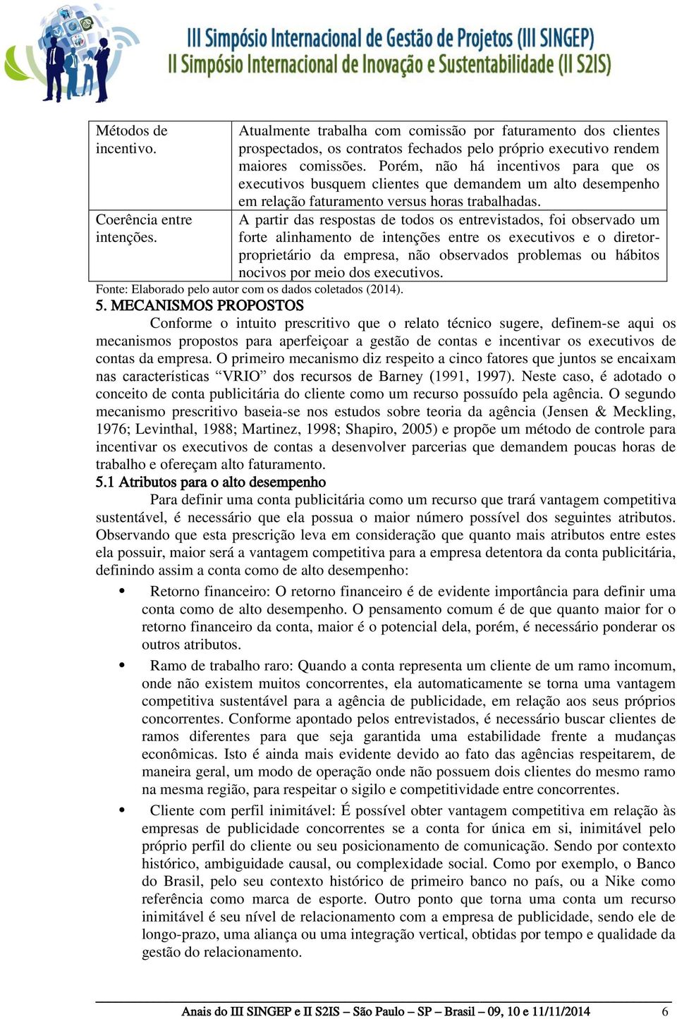 A partir das respostas de todos os entrevistados, foi observado um forte alinhamento de intenções entre os executivos e o diretorproprietário da empresa, não observados problemas ou hábitos nocivos