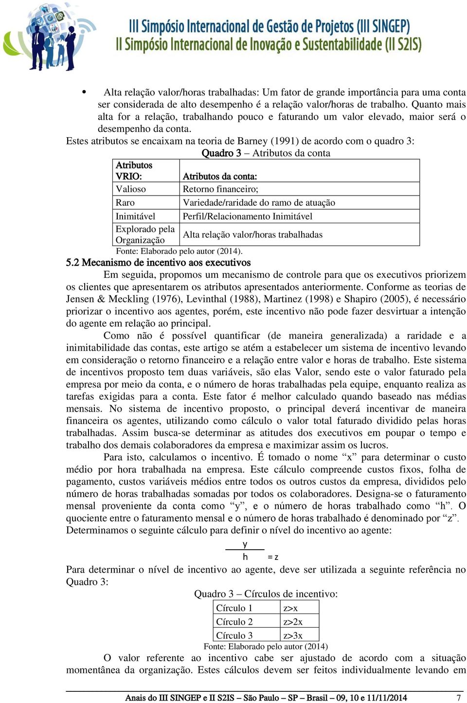 Estes atributos se encaixam na teoria de Barney (1991) de acordo com o quadro 3: Quadro 3 Atributos da conta Atributos VRIO: Atributos da conta: Valioso Retorno financeiro; Raro Variedade/raridade do