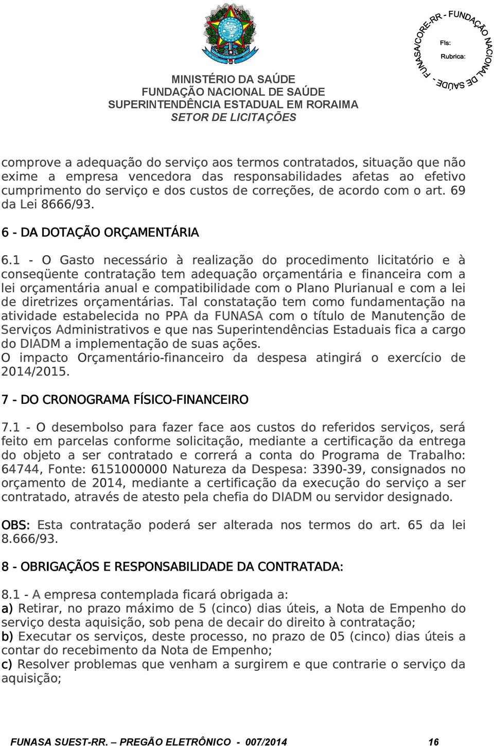 1 - O Gasto necessário à realização do procedimento licitatório e à conseqüente contratação tem adequação orçamentária e financeira com a lei orçamentária anual e compatibilidade com o Plano