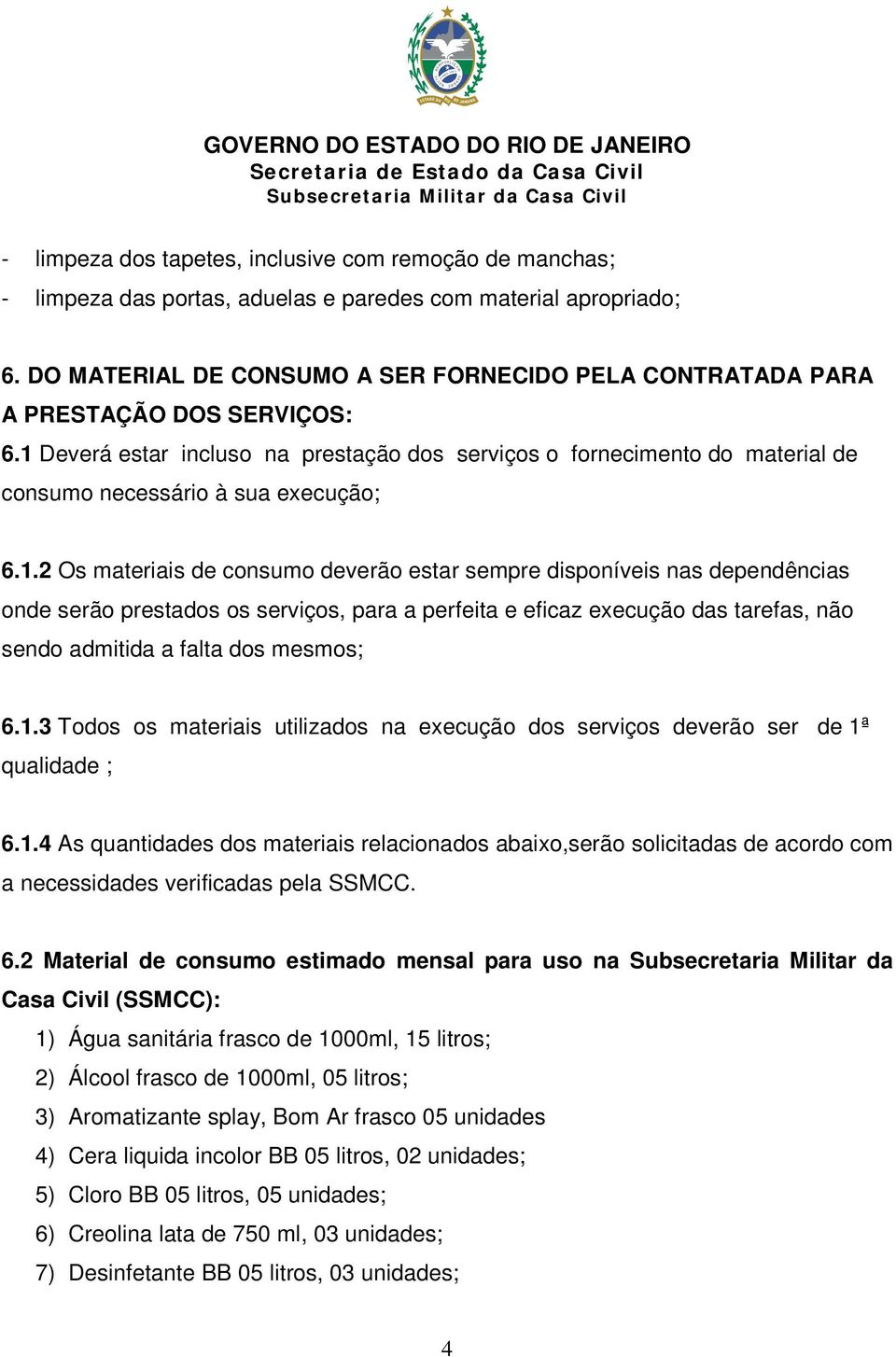 1 Deverá estar incluso na prestação dos serviços o fornecimento do material de consumo necessário à sua execução; 6.1.2 Os materiais de consumo deverão estar sempre disponíveis nas dependências onde serão prestados os serviços, para a perfeita e eficaz execução das tarefas, não sendo admitida a falta dos mesmos; 6.