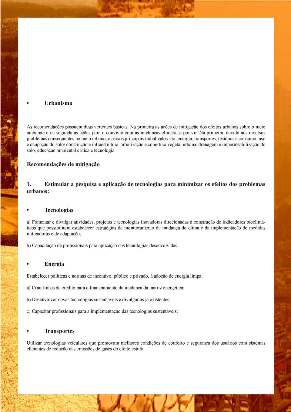 Na primeira, devido aos diversos problemas consequentes no meio urbano, os eixos principais trabalhados são: energia, transportes, resíduos e consumo, uso e ocupação do solo/ construção e