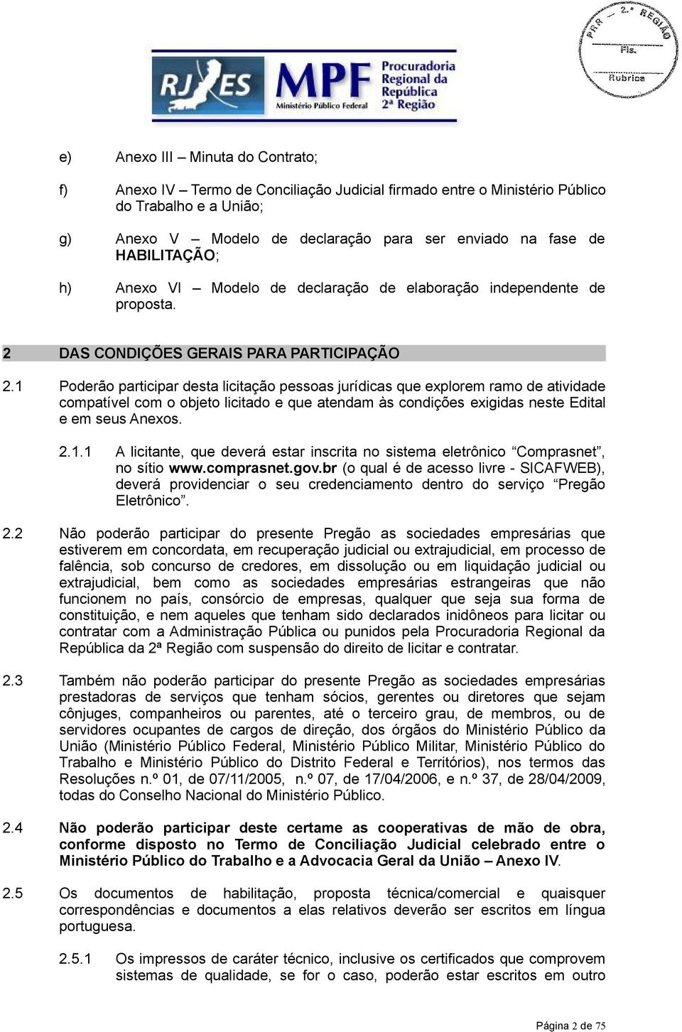 1 Poderão participar desta licitação pessoas jurídicas que explorem ramo de atividade compatível com o objeto licitado e que atendam às condições exigidas neste Edital e em seus Anexos. 2.1.1 A licitante, que deverá estar inscrita no sistema eletrônico Comprasnet, no sítio www.