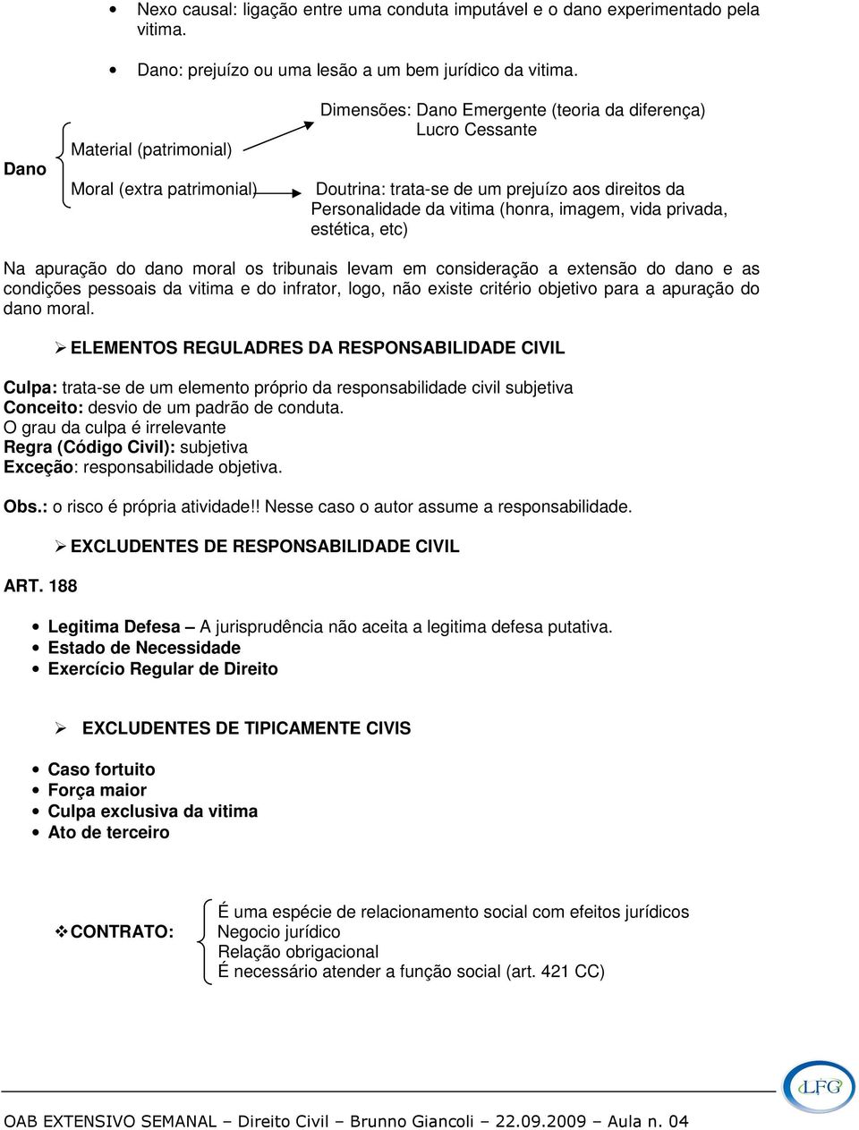 imagem, vida privada, estética, etc) Na apuração do dano moral os tribunais levam em consideração a extensão do dano e as condições pessoais da vitima e do infrator, logo, não existe critério