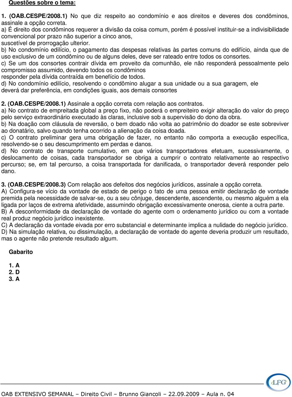 b) No condomínio edilício, o pagamento das despesas relativas às partes comuns do edifício, ainda que de uso exclusivo de um condômino ou de alguns deles, deve ser rateado entre todos os consortes.