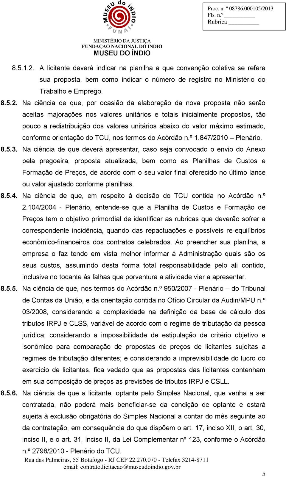 Na ciência de que, por ocasião da elaboração da nova proposta não serão aceitas majorações nos valores unitários e totais inicialmente propostos, tão pouco a redistribuição dos valores unitários