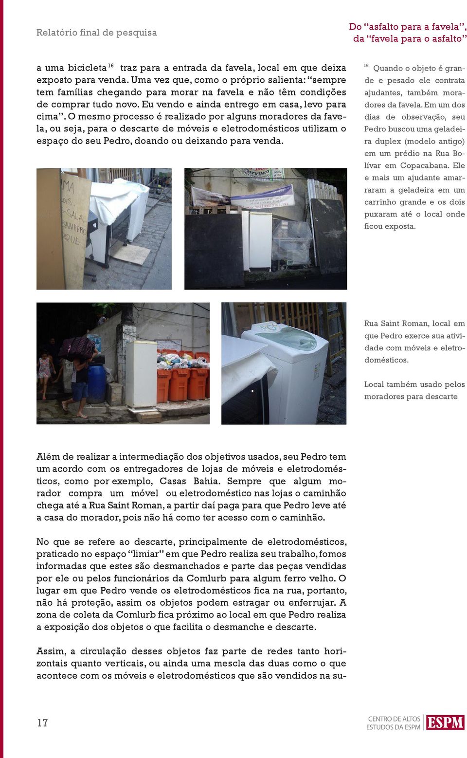 O mesmo processo é realizado por alguns moradores da favela, ou seja, para o descarte de móveis e eletrodomésticos utilizam o espaço do seu Pedro, doando ou deixando para venda.