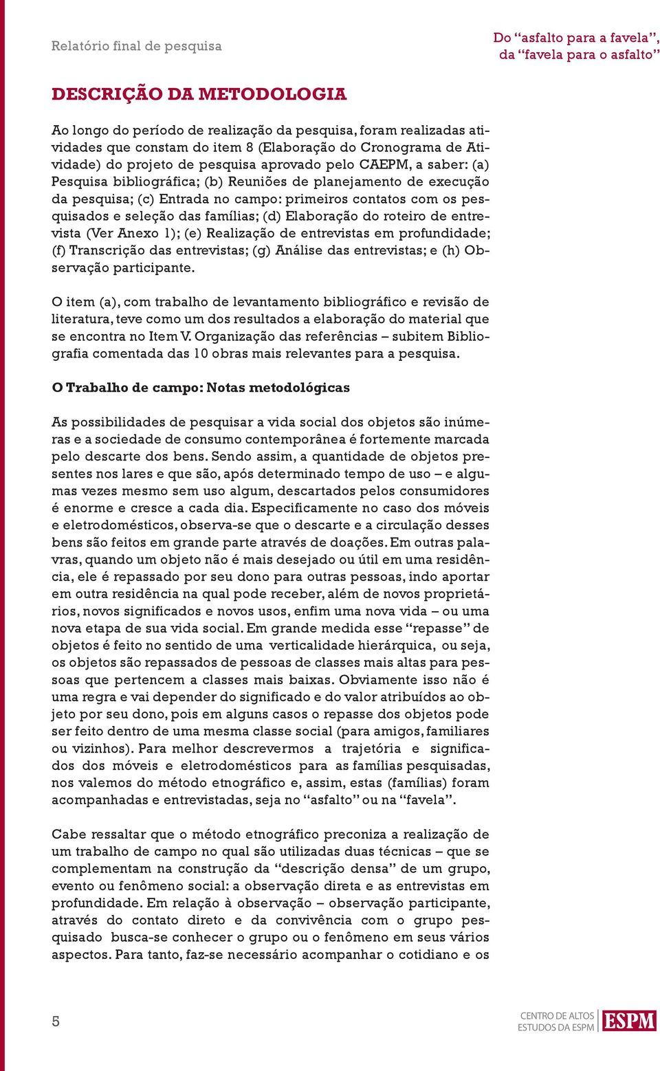 roteiro de entrevista (Ver Anexo 1); (e) Realização de entrevistas em profundidade; (f) Transcrição das entrevistas; (g) Análise das entrevistas; e (h) Observação participante.