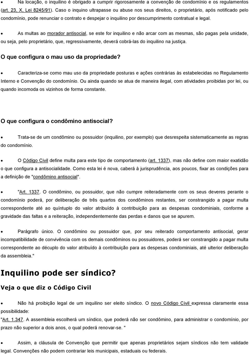 As multas ao morador antisocial, se este for inquilino e não arcar com as mesmas, são pagas pela unidade, ou seja, pelo proprietário, que, regressivamente, deverá cobrá-las do inquilino na justiça.