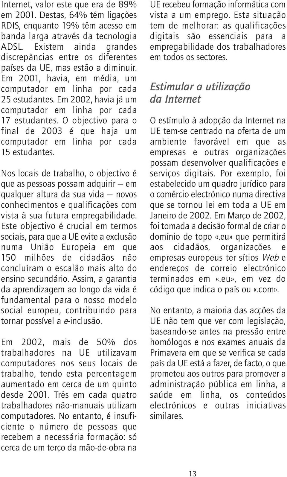 Em 2002, havia já um computador em linha por cada 17 estudantes. O objectivo para o final de 2003 é que haja um computador em linha por cada 15 estudantes.